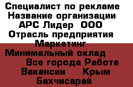 Специалист по рекламе › Название организации ­ АРС-Лидер, ООО › Отрасль предприятия ­ Маркетинг › Минимальный оклад ­ 32 000 - Все города Работа » Вакансии   . Крым,Бахчисарай